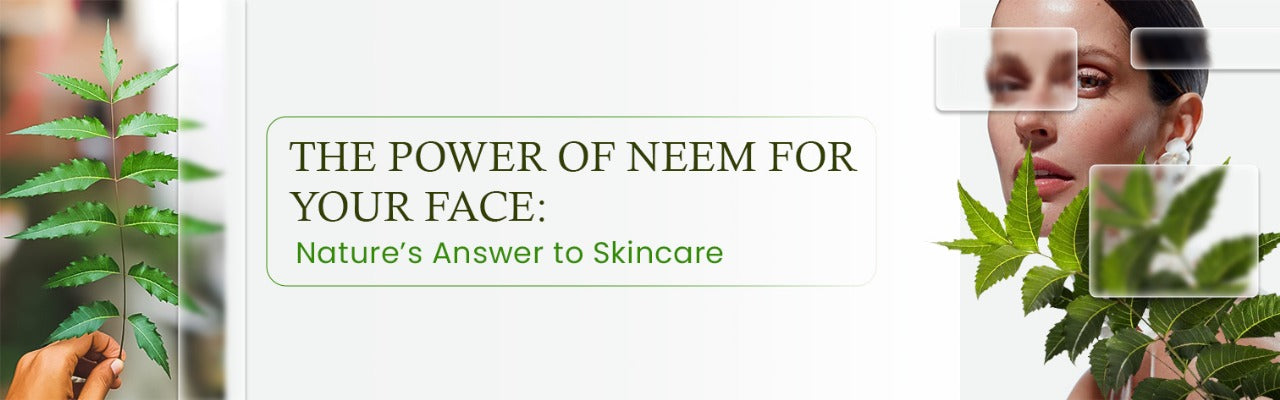 The Power of Neem for Your Face: Nature’s Answer to Skincare